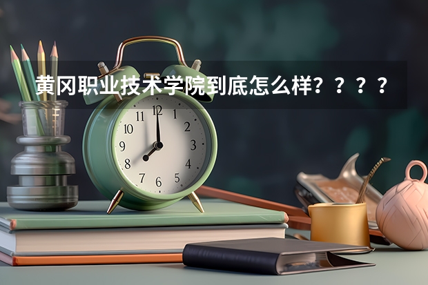 黄冈职业技术学院到底怎么样？？？？