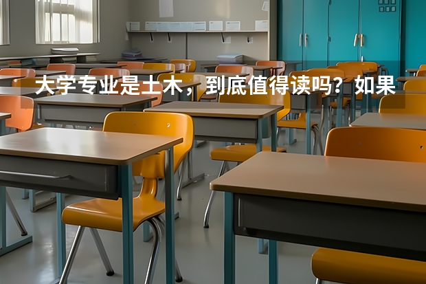大学专业是土木，到底值得读吗？如果想转专业。请大家推荐几个工科专业！请高手指点迷津！
