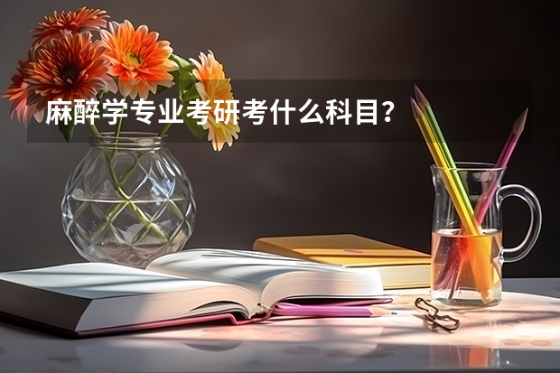 麻醉学专业考研考什么科目？