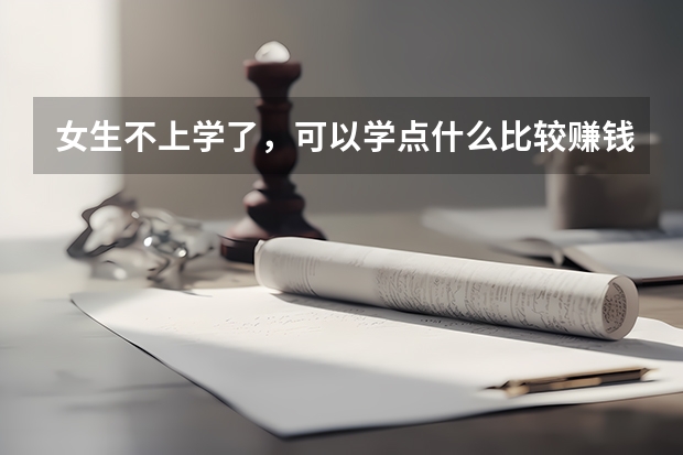 女生不上学了，可以学点什么比较赚钱？