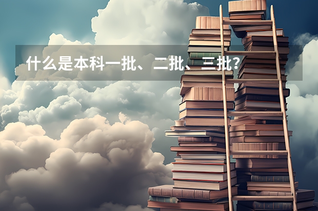 什么是本科一批、二批、三批？