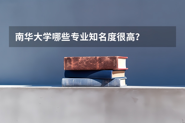 南华大学哪些专业知名度很高？
