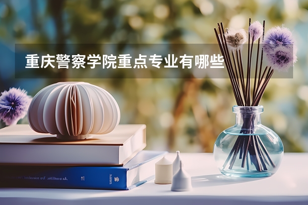 重庆警察学院重点专业有哪些