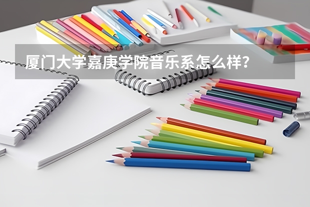 厦门大学嘉庚学院音乐系怎么样？