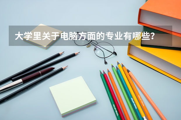 大学里关于电脑方面的专业有哪些？