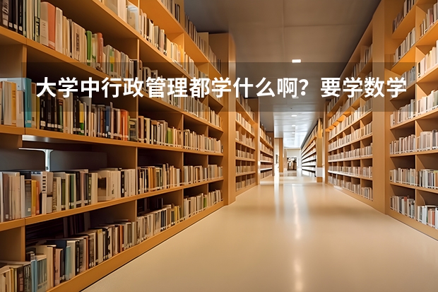 大学中行政管理都学什么啊？要学数学吗？