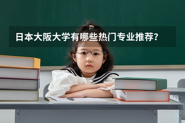 日本大阪大学有哪些热门专业推荐？