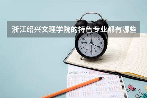 浙江绍兴文理学院的特色专业都有哪些？