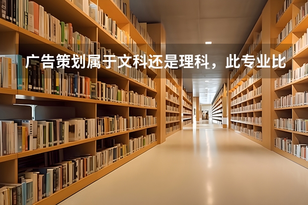 广告策划属于文科还是理科，此专业比较好的大学有哪些