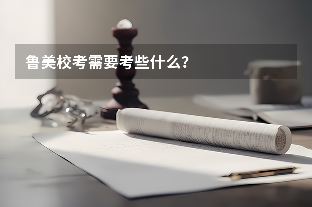 鲁美校考需要考些什么？