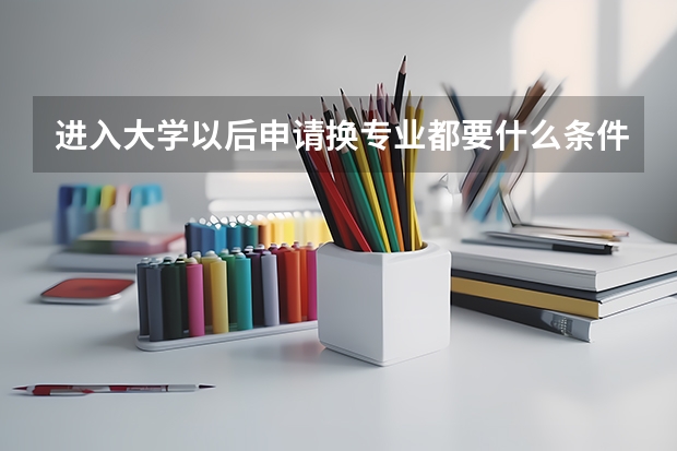 进入大学以后申请换专业都要什么条件？难吗？