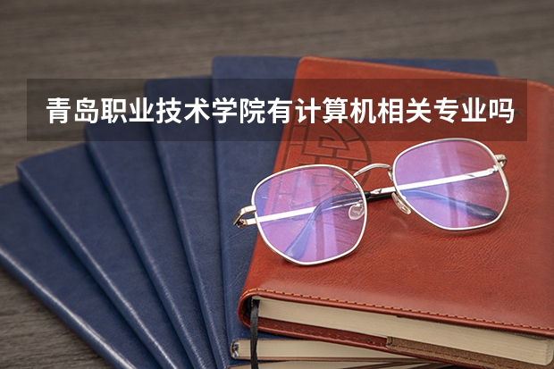 青岛职业技术学院有计算机相关专业吗？都有哪些？