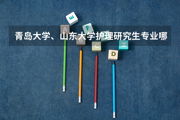 青岛大学、山东大学护理研究生专业哪个好？