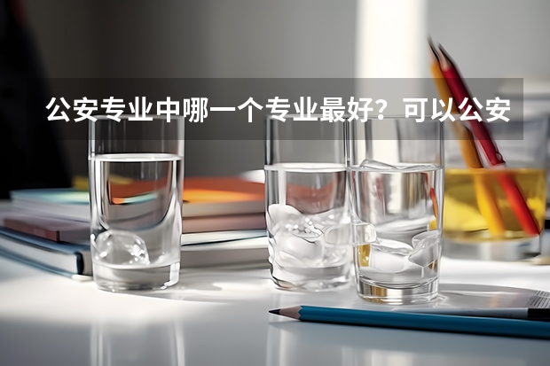 公安专业中哪一个专业最好？可以公安联考吗？