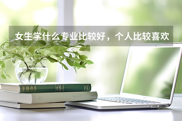 女生学什么专业比较好,个人比较喜欢数学。