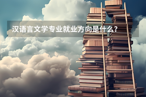 汉语言文学专业就业方向是什么？