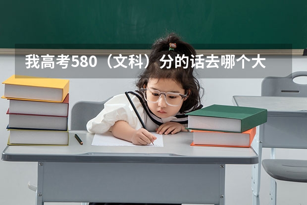 我高考580（文科）分的话去哪个大学比较好