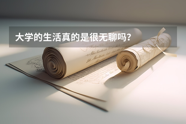 大学的生活真的是很无聊吗？