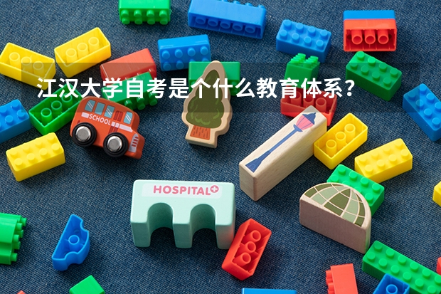 江汉大学自考是个什么教育体系？
