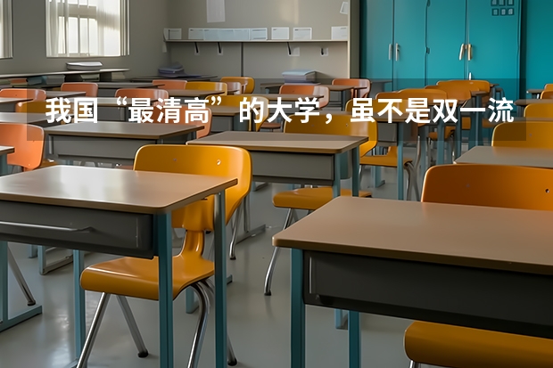 我国“最清高”的大学，虽不是双一流高校，有一专业国内领先，是吗？