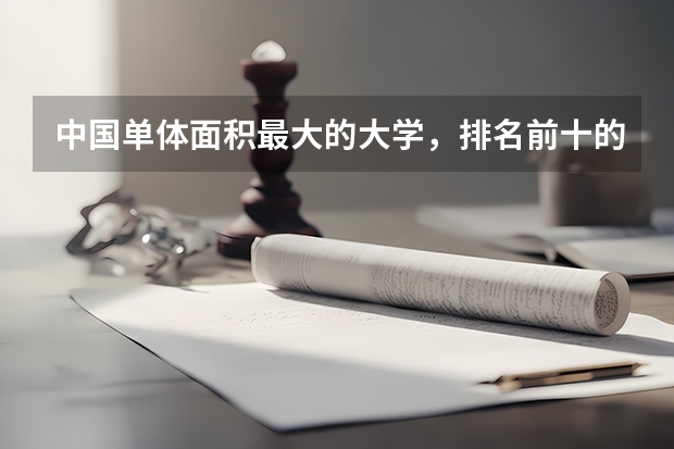 中国单体面积最大的大学，排名前十的到底是什么大学呢