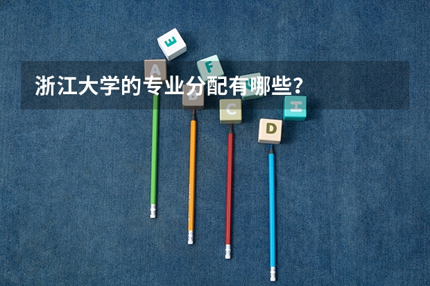 浙江大学的专业分配有哪些？