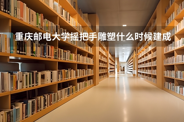 重庆邮电大学摇把手雕塑什么时候建成