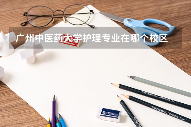 广州中医药大学护理专业在哪个校区