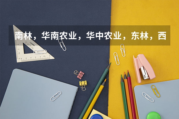南林，华南农业，华中农业，东林，西南农业，西北农林科技大学哪个学校的园林设计想对较好……急