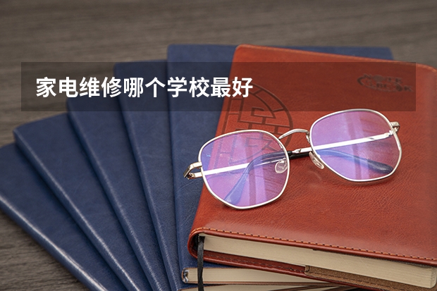 家电维修哪个学校最好