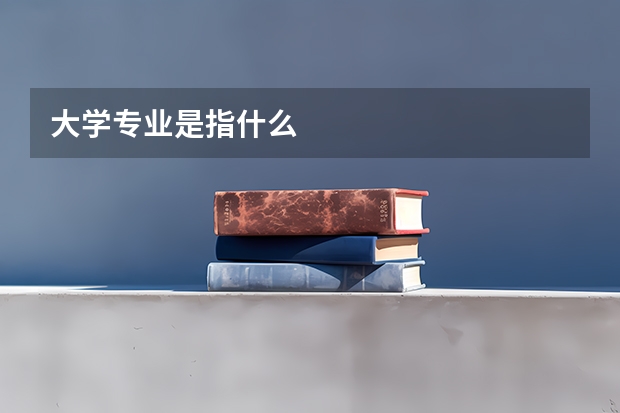大学专业是指什么