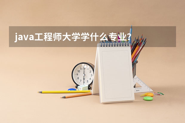 java工程师大学学什么专业？