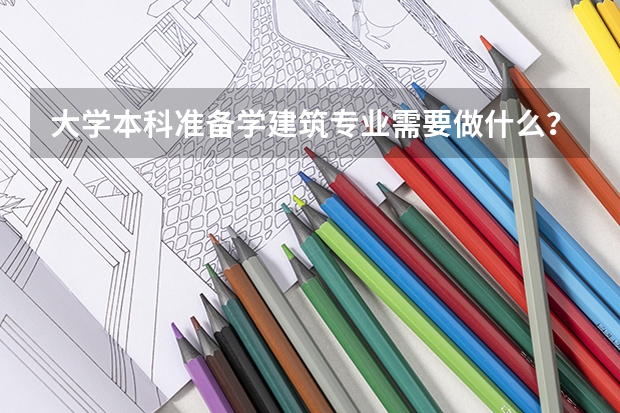 大学本科准备学建筑专业需要做什么？