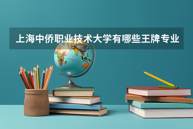 上海中侨职业技术大学有哪些王牌专业?
