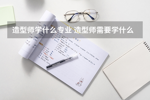 造型师学什么专业 造型师需要学什么专业 的