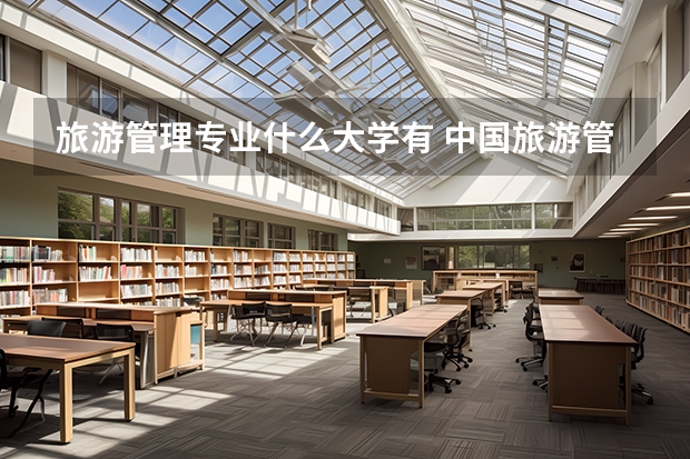 旅游管理专业什么大学有 中国旅游管理专业排名大学前十名