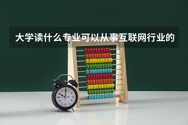 大学读什么专业可以从事互联网行业的工作？