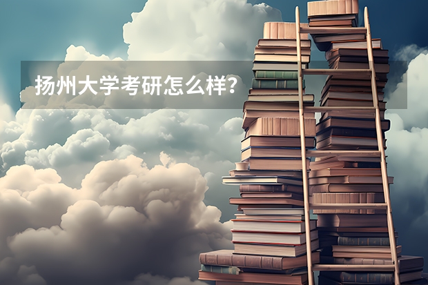 扬州大学考研怎么样？