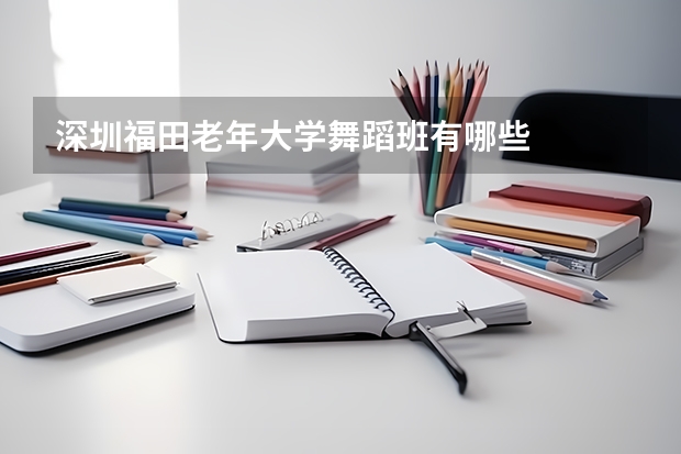 深圳福田老年大学舞蹈班有哪些