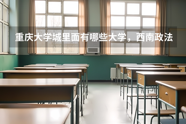 重庆大学城里面有哪些大学，西南政法大学在里面没有