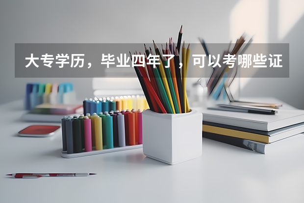 大专学历，毕业四年了，可以考哪些证来改善下目前的状态？