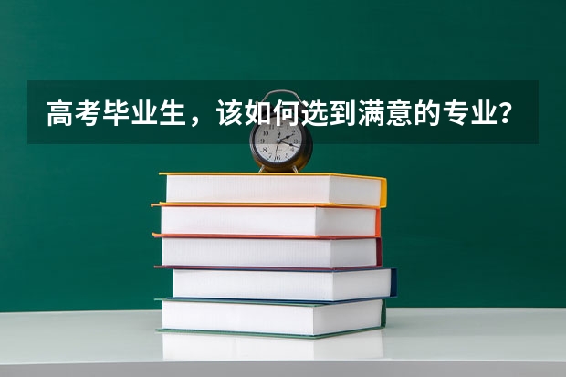 高考毕业生，该如何选到满意的专业？哪些专业前景好？