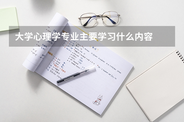 大学心理学专业主要学习什么内容
