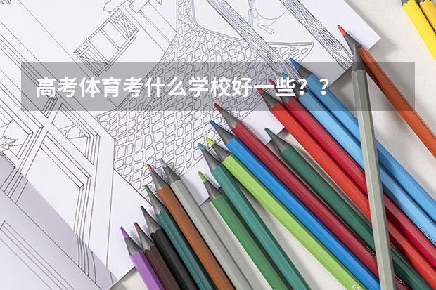高考体育考什么学校好一些？？