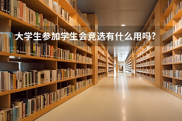 大学生参加学生会竞选有什么用吗?