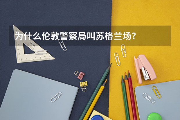 为什么伦敦警察局叫苏格兰场？
