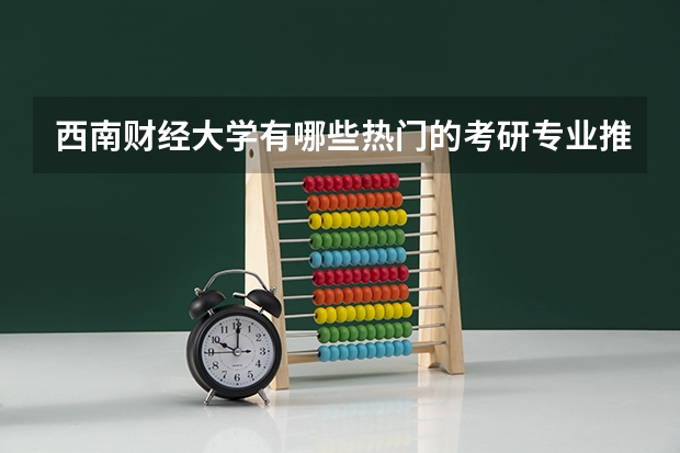 西南财经大学有哪些热门的考研专业推荐？