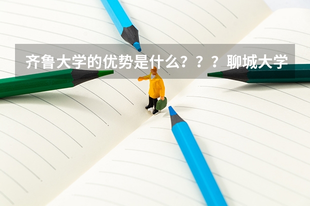 齐鲁大学的优势是什么???聊城大学的优势是什么???谢谢各位!!