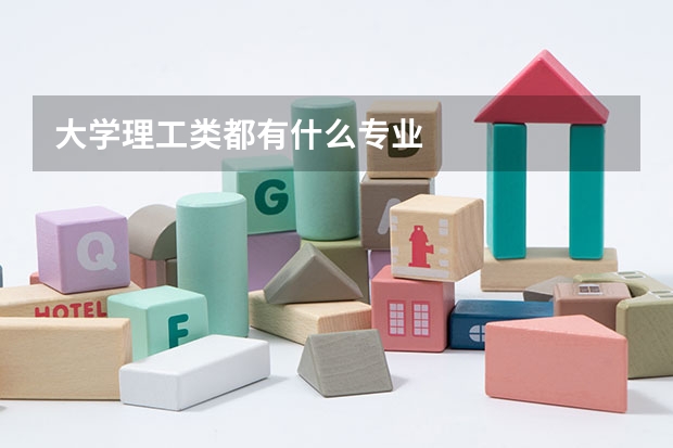 大学理工类都有什么专业