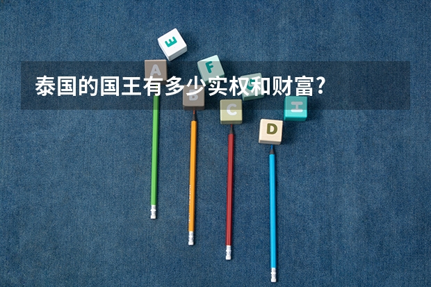 泰国的国王有多少实权和财富?